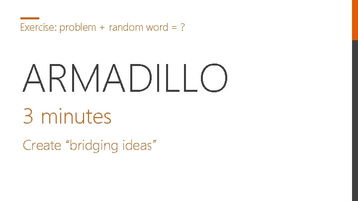 Exercise: problem + random word = ? ARMADILLO 3 minutes Create “bridging ideas” 