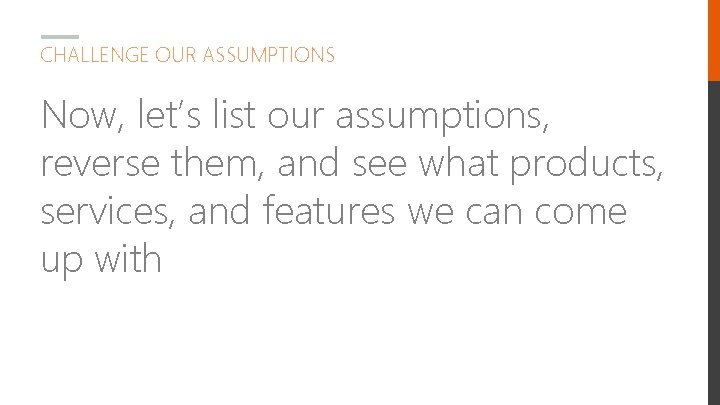 CHALLENGE OUR ASSUMPTIONS Now, let’s list our assumptions, reverse them, and see what products,
