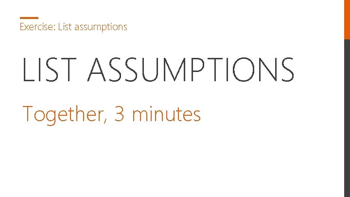 Exercise: List assumptions LIST ASSUMPTIONS Together, 3 minutes 