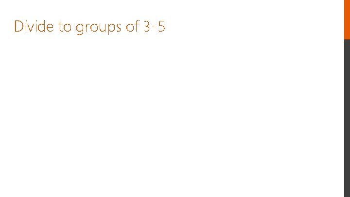 Divide to groups of 3 -5 