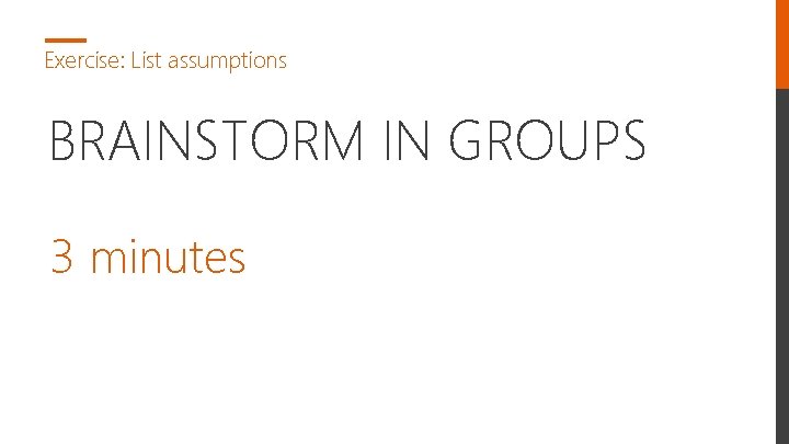 Exercise: List assumptions BRAINSTORM IN GROUPS 3 minutes 