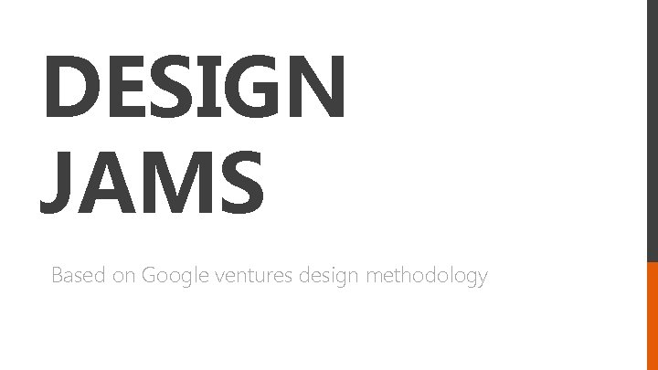 DESIGN JAMS Based on Google ventures design methodology 