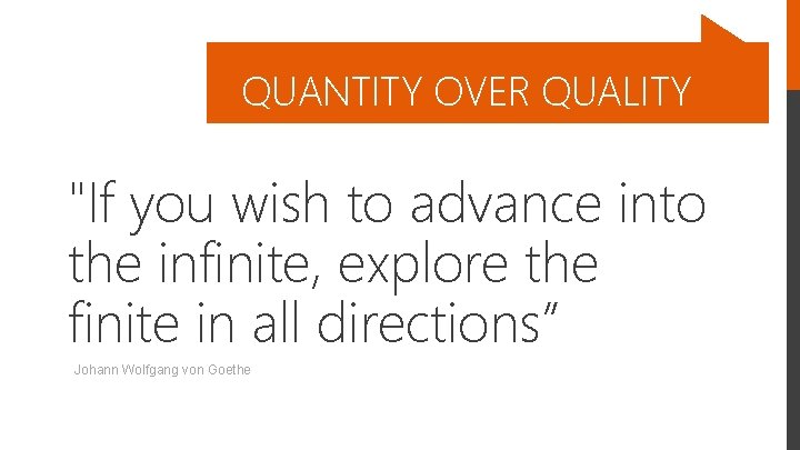 QUANTITY OVER QUALITY "If you wish to advance into the infinite, explore the finite