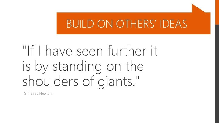 BUILD ON OTHERS’ IDEAS "If I have seen further it is by standing on
