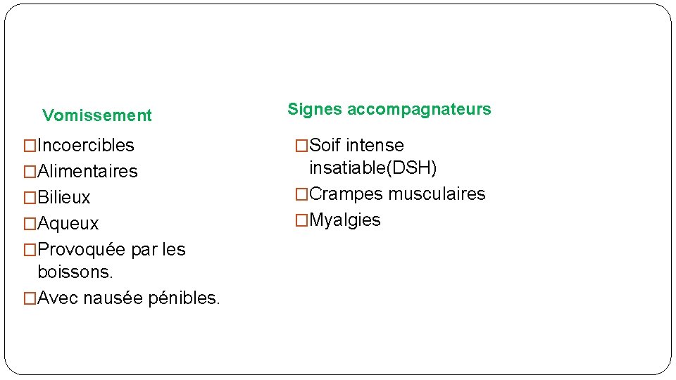 Vomissement Signes accompagnateurs �Incoercibles �Soif intense �Alimentaires insatiable(DSH) �Crampes musculaires �Myalgies �Bilieux �Aqueux �Provoquée