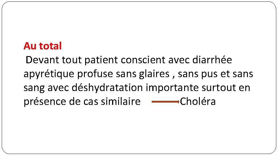 Au total Devant tout patient conscient avec diarrhée apyrétique profuse sans glaires , sans