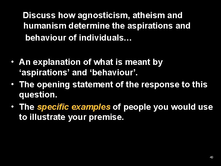 Discuss how agnosticism, atheism and humanism determine the aspirations and behaviour of individuals… •