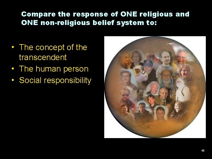 Compare the response of ONE religious and ONE non-religious belief system to: • The