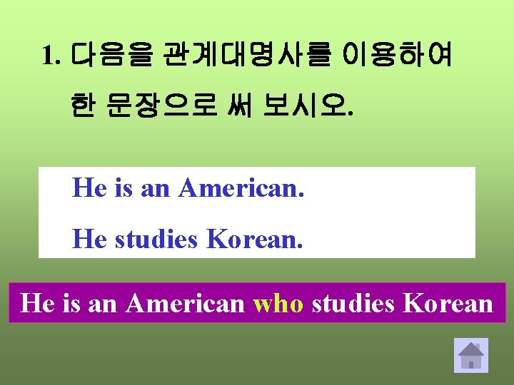 1. 다음을 관계대명사를 이용하여 한 문장으로 써 보시오. He is an American. He studies