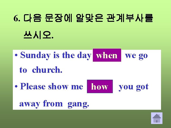 6. 다음 문장에 알맞은 관계부사를 쓰시오. • Sunday is the day when ____ we