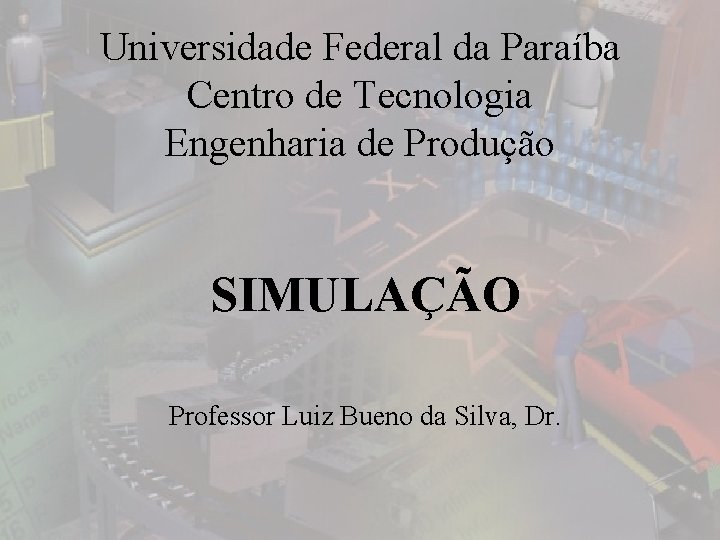 Universidade Federal da Paraíba Centro de Tecnologia Engenharia de Produção SIMULAÇÃO Professor Luiz Bueno