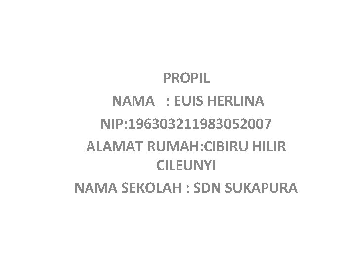 PROPIL NAMA : EUIS HERLINA NIP: 196303211983052007 ALAMAT RUMAH: CIBIRU HILIR CILEUNYI NAMA SEKOLAH