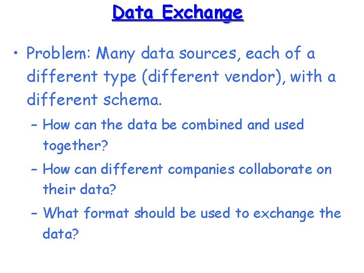 Data Exchange • Problem: Many data sources, each of a different type (different vendor),