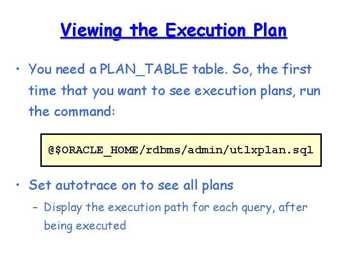 Viewing the Execution Plan • You need a PLAN_TABLE table. So, the first time