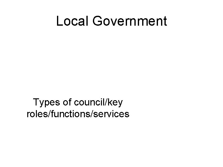 Local Government Types of council/key roles/functions/services 