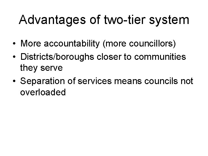 Advantages of two-tier system • More accountability (more councillors) • Districts/boroughs closer to communities