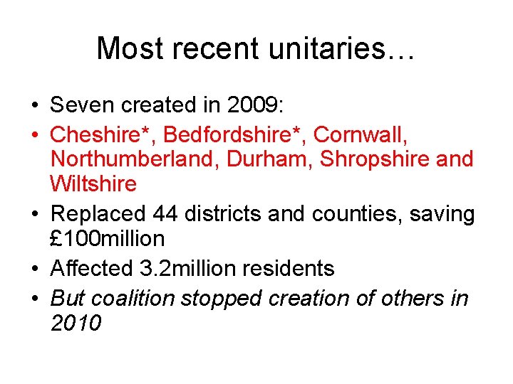 Most recent unitaries… • Seven created in 2009: • Cheshire*, Bedfordshire*, Cornwall, Northumberland, Durham,