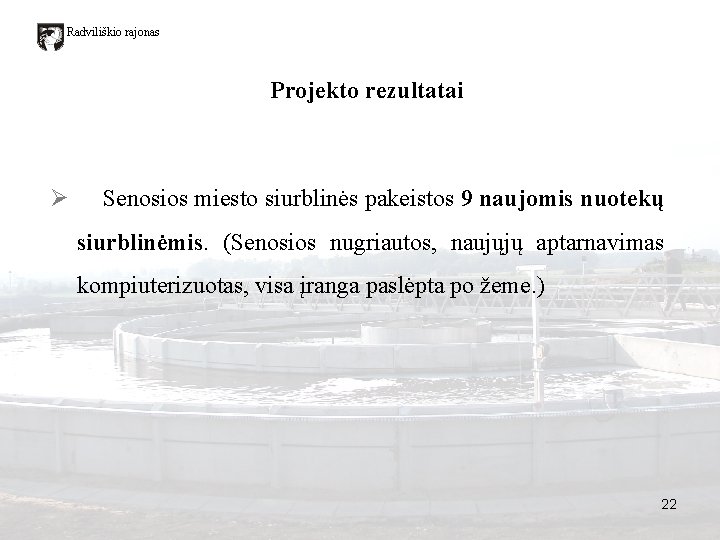 Radviliškio rajonas Projekto rezultatai Ø Senosios miesto siurblinės pakeistos 9 naujomis nuotekų siurblinėmis. (Senosios