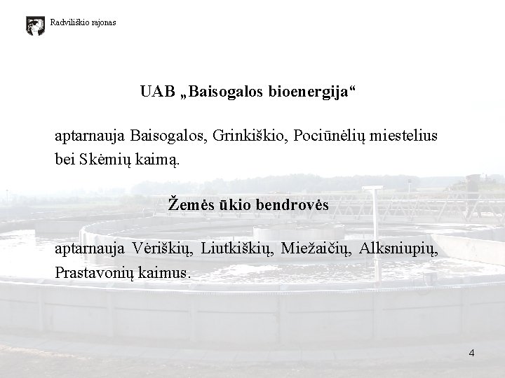 Radviliškio rajonas UAB „Baisogalos bioenergija“ aptarnauja Baisogalos, Grinkiškio, Pociūnėlių miestelius bei Skėmių kaimą. Žemės