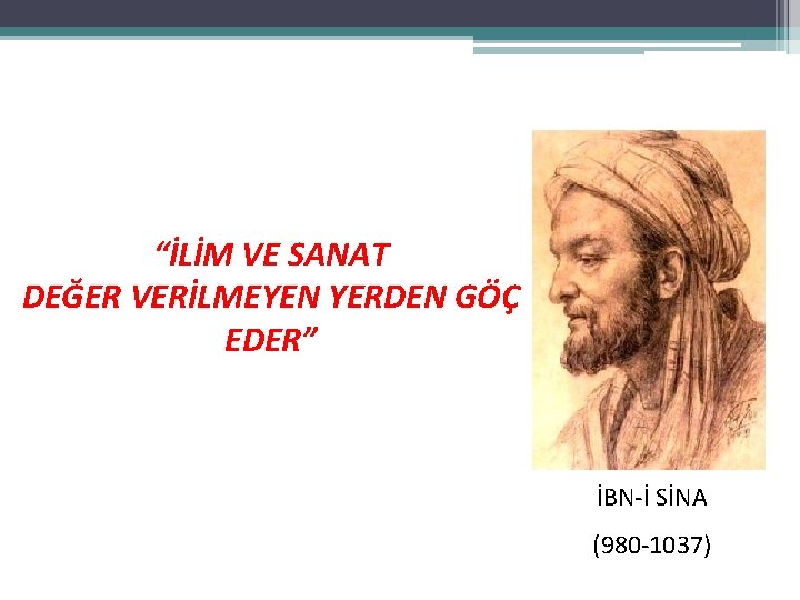 “İLİM VE SANAT DEĞER VERİLMEYEN YERDEN GÖÇ EDER” İBN-İ SİNA (980 -1037) “İLİM VE SANAT DEĞER VERİLMEYEN YERDEN GÖÇ EDER” İBN-İ SİNA (980 -1037)