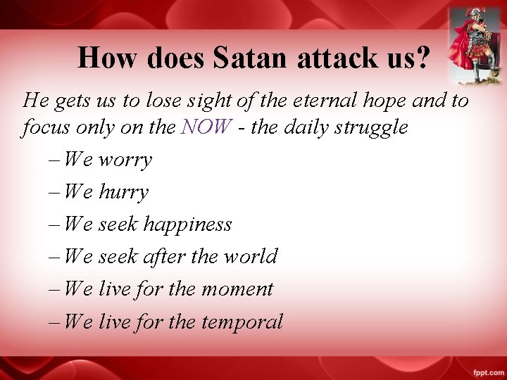 How does Satan attack us? He gets us to lose sight of the eternal