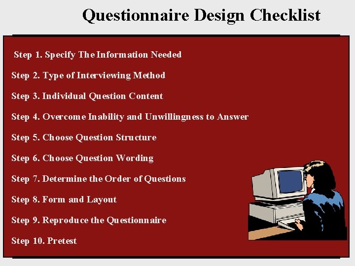 Questionnaire Design Checklist Step 1. Specify The Information Needed Step 2. Type of Interviewing