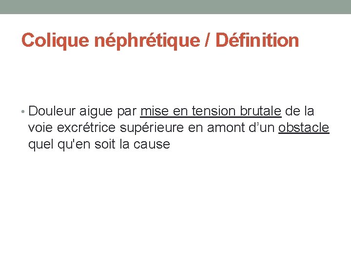 Colique néphrétique / Définition • Douleur aigue par mise en tension brutale de la