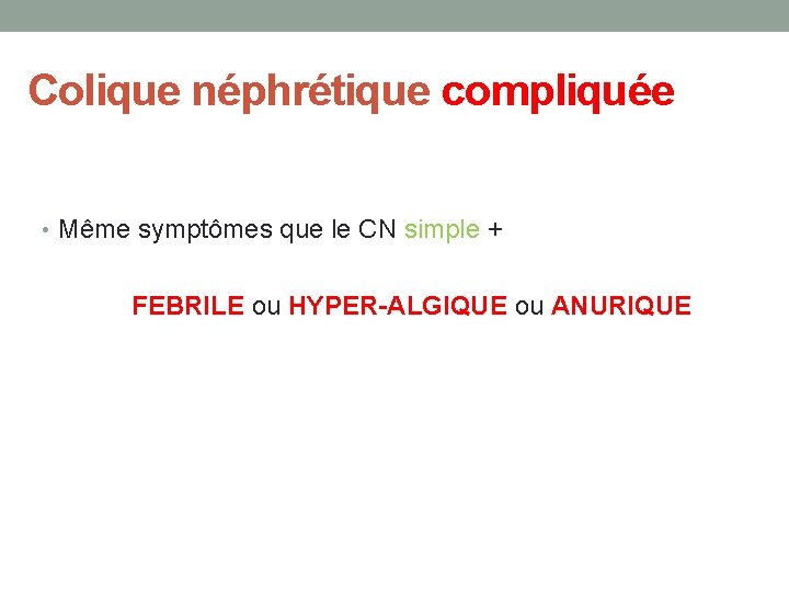 Colique néphrétique compliquée • Même symptômes que le CN simple + FEBRILE ou HYPER-ALGIQUE