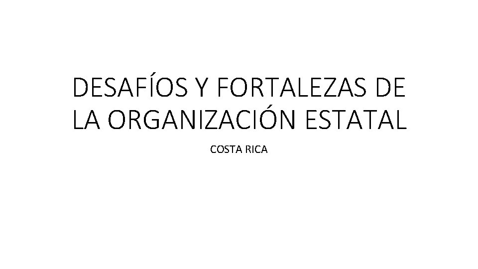 DESAFÍOS Y FORTALEZAS DE LA ORGANIZACIÓN ESTATAL COSTA RICA 