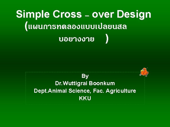 Simple Cross – over Design (แผนการทดลองแบบเปลยนสล บอยางงาย ) By Dr. Wuttigrai Boonkum Dept. Animal