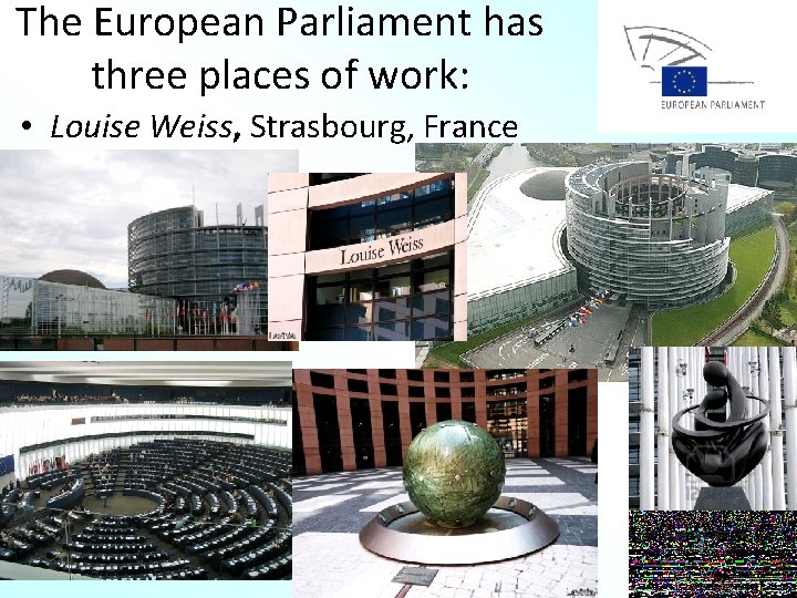 The European Parliament has three places of work: • Louise Weiss, Strasbourg, France 