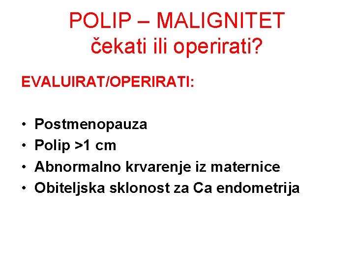POLIP – MALIGNITET čekati ili operirati? EVALUIRAT/OPERIRATI: • • Postmenopauza Polip >1 cm Abnormalno POLIP – MALIGNITET čekati ili operirati? EVALUIRAT/OPERIRATI: • • Postmenopauza Polip >1 cm Abnormalno
