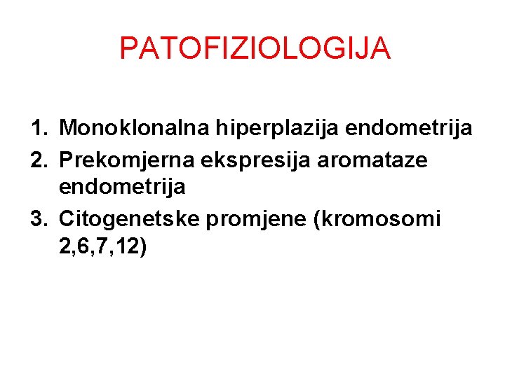 PATOFIZIOLOGIJA 1. Monoklonalna hiperplazija endometrija 2. Prekomjerna ekspresija aromataze endometrija 3. Citogenetske promjene (kromosomi PATOFIZIOLOGIJA 1. Monoklonalna hiperplazija endometrija 2. Prekomjerna ekspresija aromataze endometrija 3. Citogenetske promjene (kromosomi