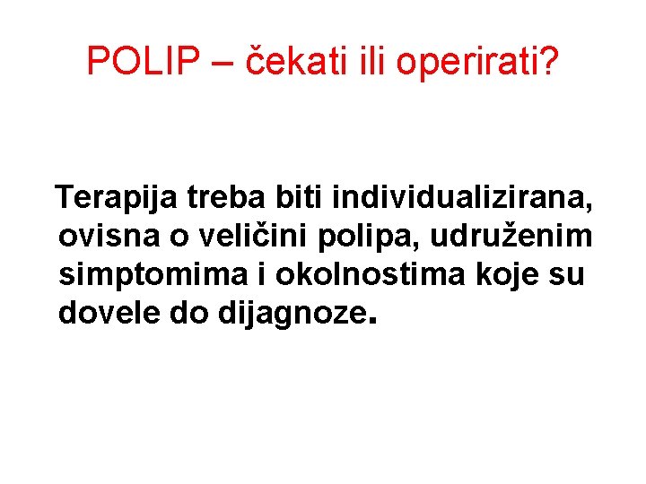 POLIP – čekati ili operirati? Terapija treba biti individualizirana, ovisna o veličini polipa, udruženim POLIP – čekati ili operirati? Terapija treba biti individualizirana, ovisna o veličini polipa, udruženim