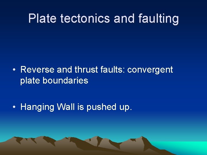 Plate tectonics and faulting • Reverse and thrust faults: convergent plate boundaries • Hanging