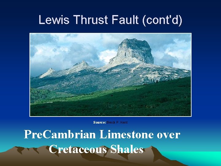 Lewis Thrust Fault (cont'd) Source: Breck P. Kent Pre. Cambrian Limestone over Cretaceous Shales