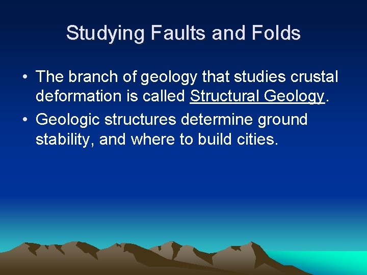 Studying Faults and Folds • The branch of geology that studies crustal deformation is