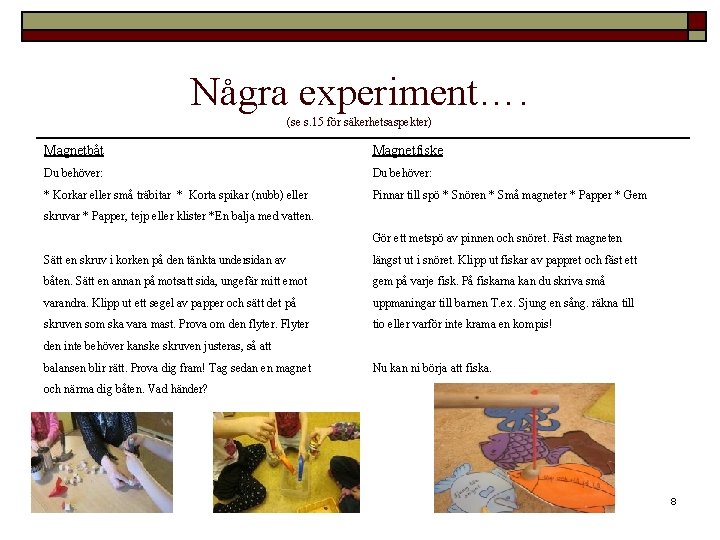 Några experiment…. (se s. 15 för säkerhetsaspekter) Magnetbåt Magnetfiske Du behöver: * Korkar eller