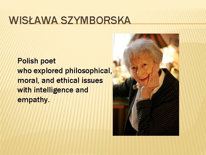 WISŁAWA SZYMBORSKA Polish poet who explored philosophical, moral, and ethical issues with intelligence and