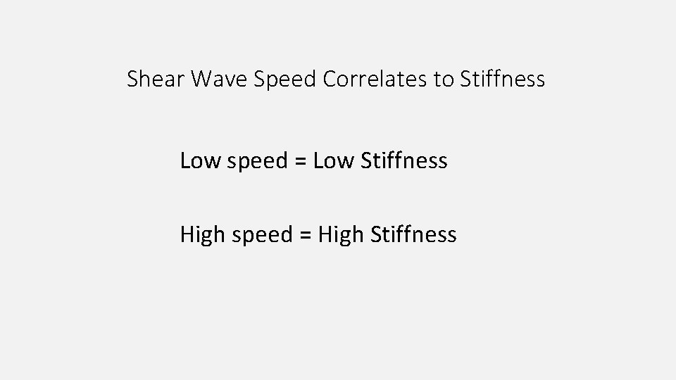 Shear Wave Speed Correlates to Stiffness Low speed = Low Stiffness High speed =