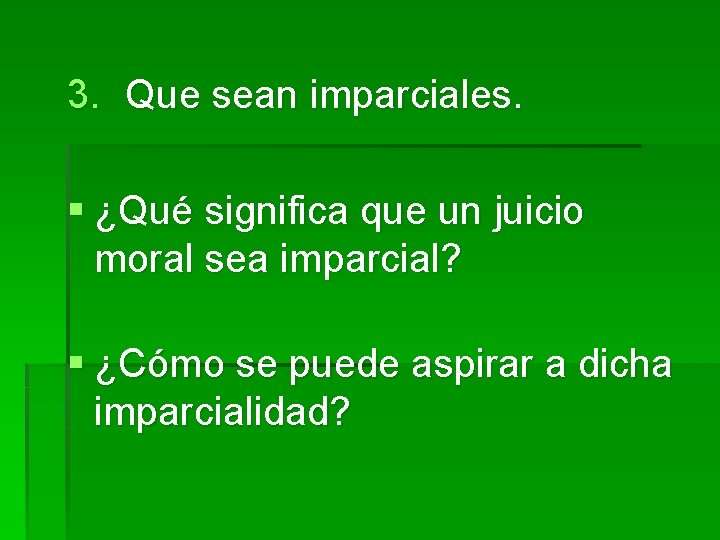 3. Que sean imparciales. § ¿Qué significa que un juicio moral sea imparcial? §