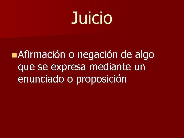 Juicio n Afirmación o negación de algo que se expresa mediante un enunciado o