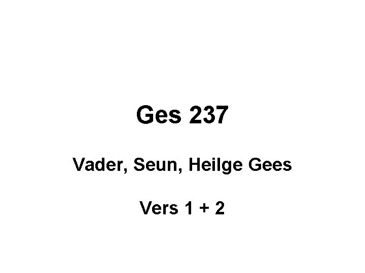 Ges 237 Vader, Seun, Heilge Gees Vers 1 + 2 Ges 237 Vader, Seun, Heilge Gees Vers 1 + 2