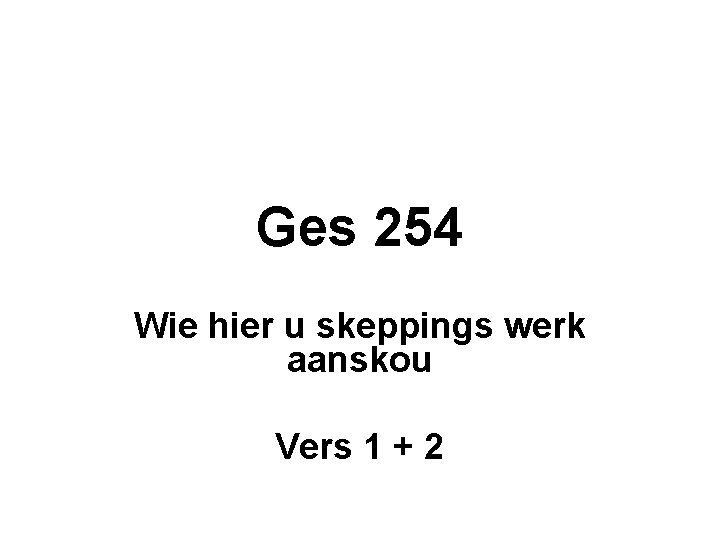 Ges 254 Wie hier u skeppings werk aanskou Vers 1 + 2 