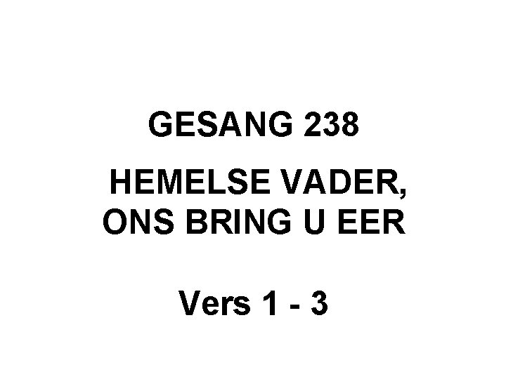 GESANG 238 HEMELSE VADER, ONS BRING U EER Vers 1 - 3 
