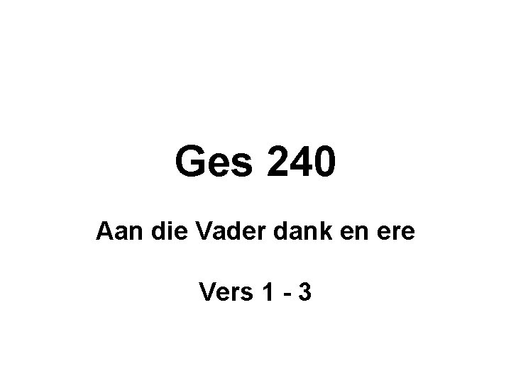 Ges 240 Aan die Vader dank en ere Vers 1 - 3 