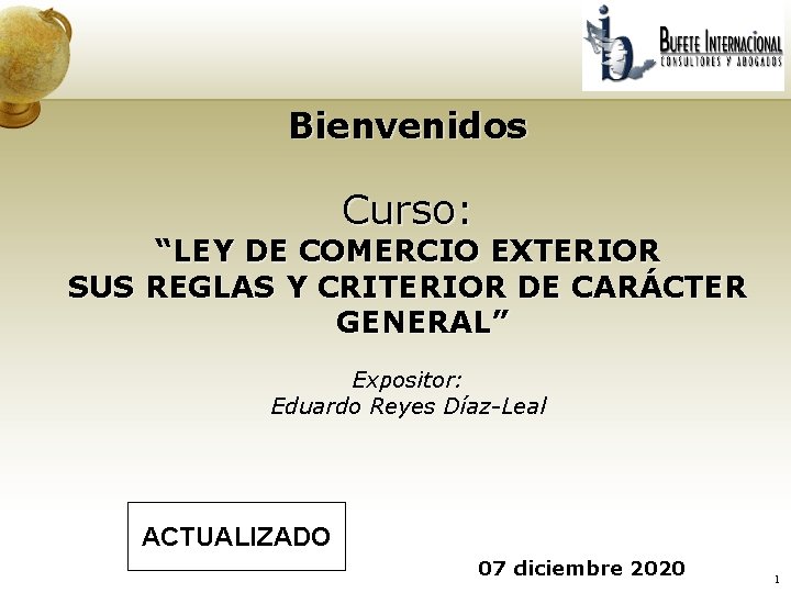 Bienvenidos Curso: “LEY DE COMERCIO EXTERIOR SUS REGLAS Y CRITERIOR DE CARÁCTER GENERAL” Expositor: