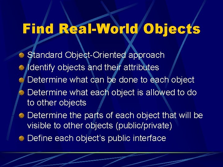 Find Real-World Objects Standard Object-Oriented approach Identify objects and their attributes Determine what can Find Real-World Objects Standard Object-Oriented approach Identify objects and their attributes Determine what can