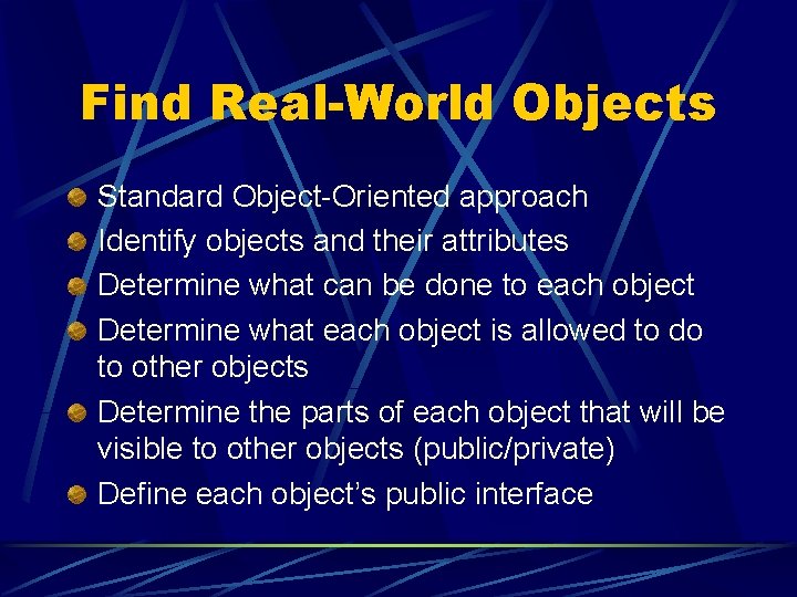 Find Real-World Objects Standard Object-Oriented approach Identify objects and their attributes Determine what can