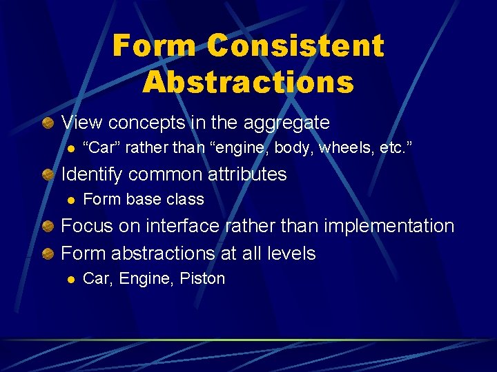 Form Consistent Abstractions View concepts in the aggregate l “Car” rather than “engine, body,